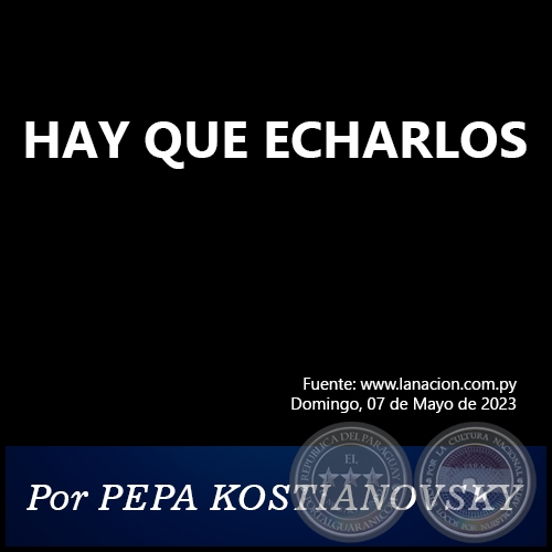 HAY QUE ECHARLOS - Por PEPA KOSTIANOVSKY - Domingo, 07 de Mayo de 2023